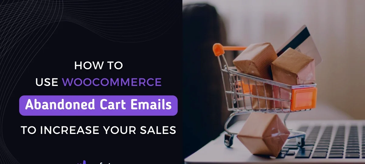 How to Use WooCommerce Abandoned Cart Emails to Increase Your Sales